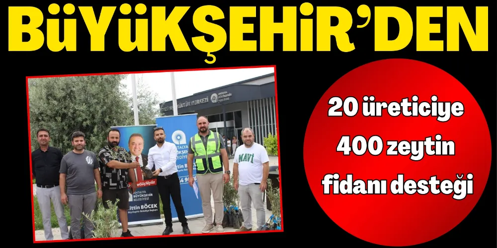 BÜYÜKŞEHİR’DEN 20 ÜRETİCİYE 400 ZEYTİN FİDANI DESTEĞİ