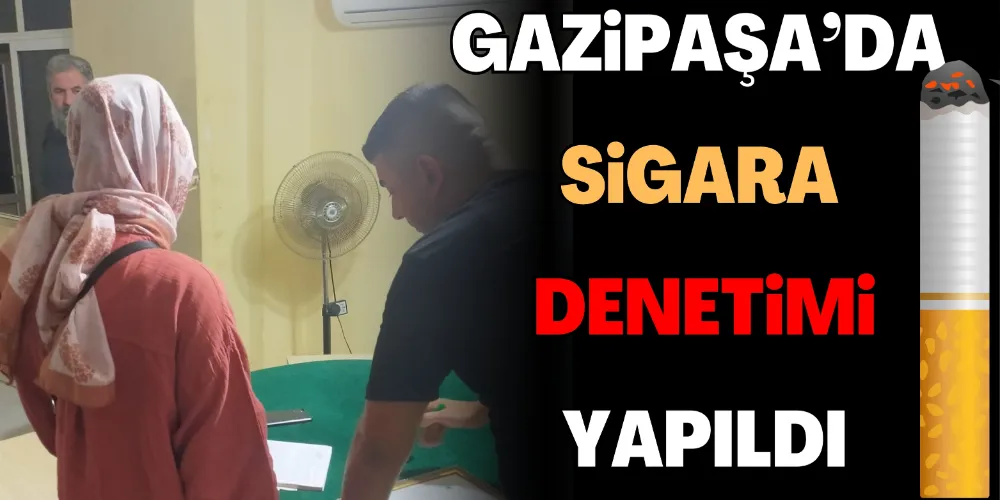 GAZİPAŞA’DA SİGARA DENETİMİ YAPILDI