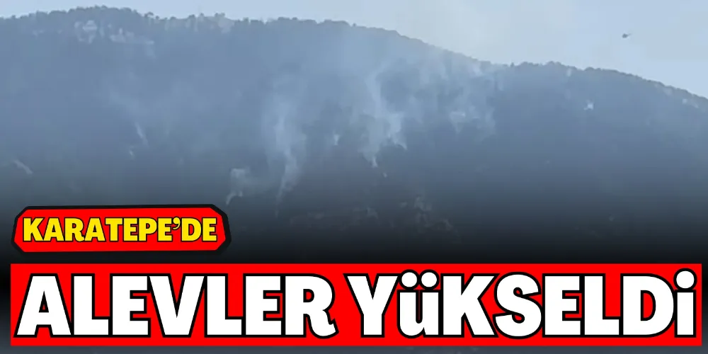 KARATEPE’DE ALEVLER YÜKSELDİ