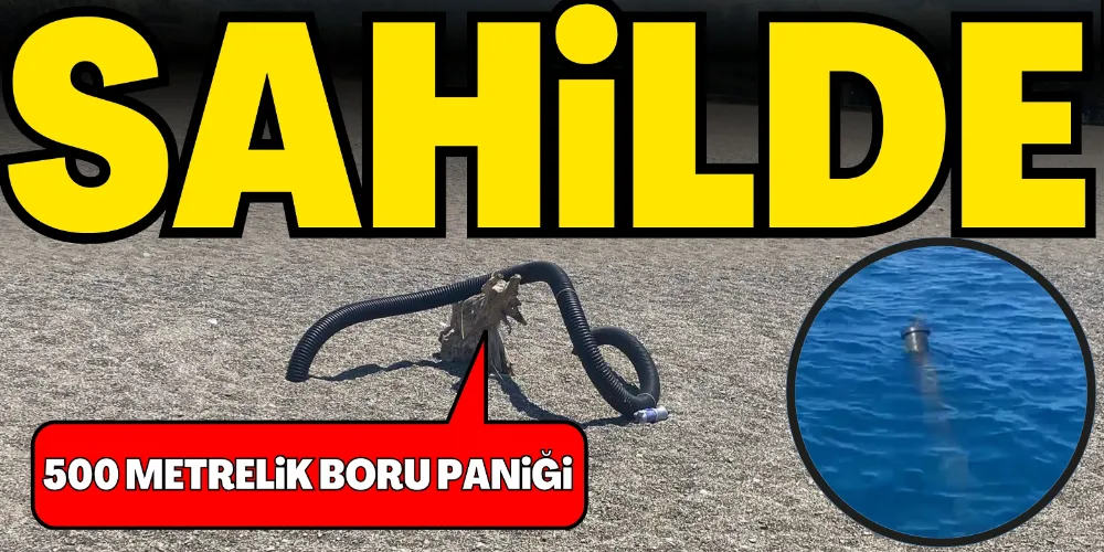 SAHİLDE 500 METRELİK BORU PANİĞİ