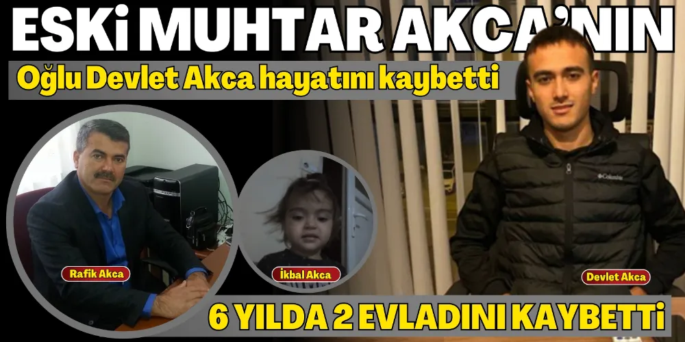 ÇÖRÜŞ MAHALLESİ ESKİ MUHTARI RAFİK AKCA’NIN OĞLU DEVLET AKCA HAYATINI KAYBETTİ
