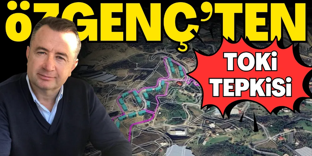 ÖZGENÇ’TEN TOKİ TEPKİSİ