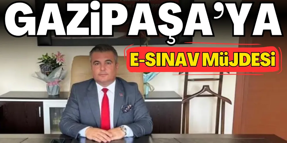 GAZİPAŞA’YA E-SINAV MÜJDESİ