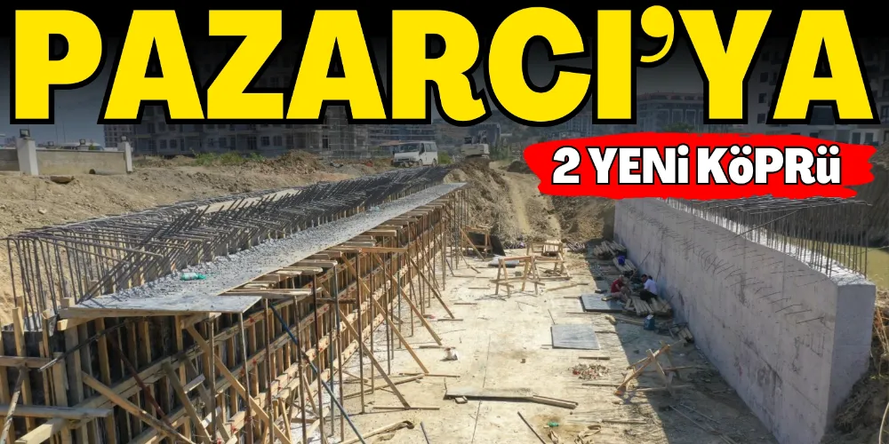 PAZARCI’YA İKİ YENİ KÖPRÜ