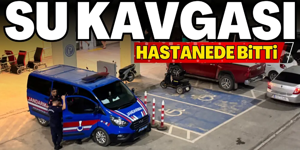 SU KAVGASI HASTANEDE BİTTİ