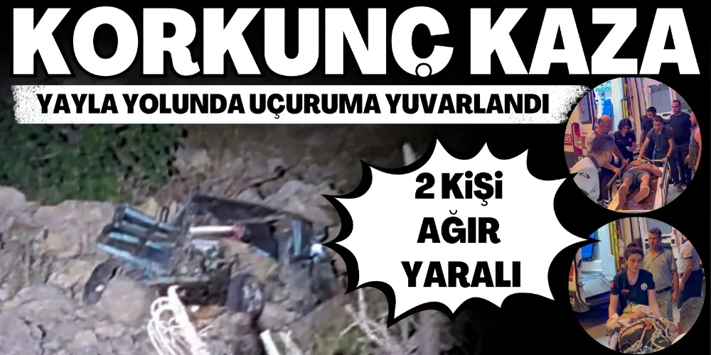 OTOMOBİL YAYLA YOLUNDA UÇURUMA YUVARLANDI: 2 KİŞİ AĞIR YARALANDI