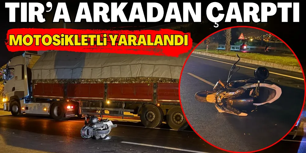 TIR’A ARKADAN ÇARPAN MOTOSİKLETLİ YARALANDI
