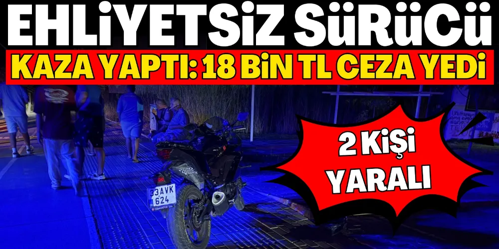 EHLİYETSİZ SÜRÜCÜ KAZA YAPTI: 18 BİN TL CEZA YEDİ