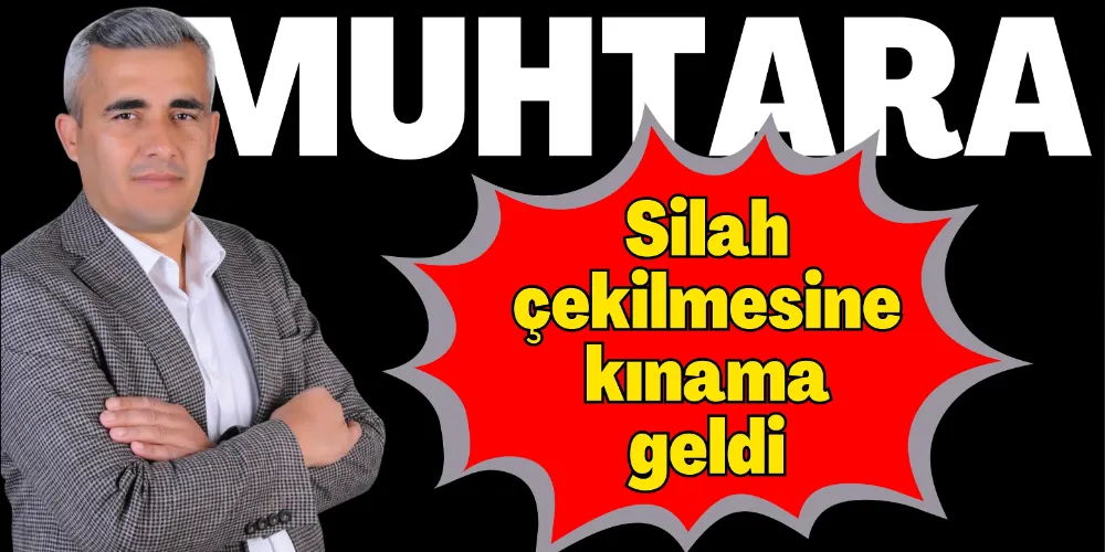 MUHTARA SİLAH ÇEKİLMESİNE KINAMA GELDİ