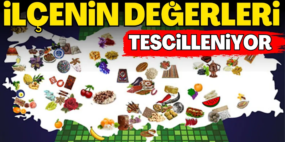 İLÇENİN DEĞERLERİ TESCİLLENİYOR