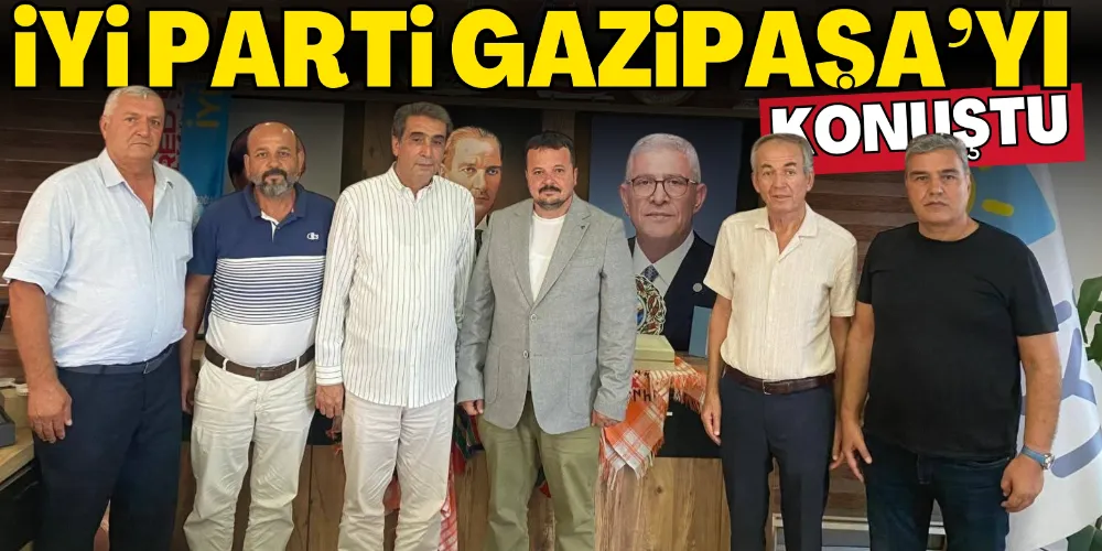 İYİ PARTİ GAZİPAŞA’YI KONUŞTU