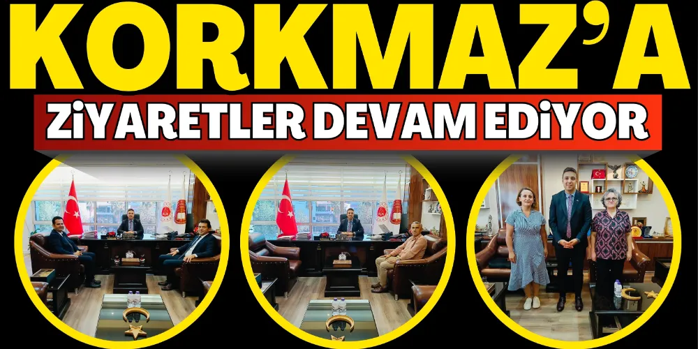 KORKMAZ’A ZİYARETLER DEVAM EDİYOR
