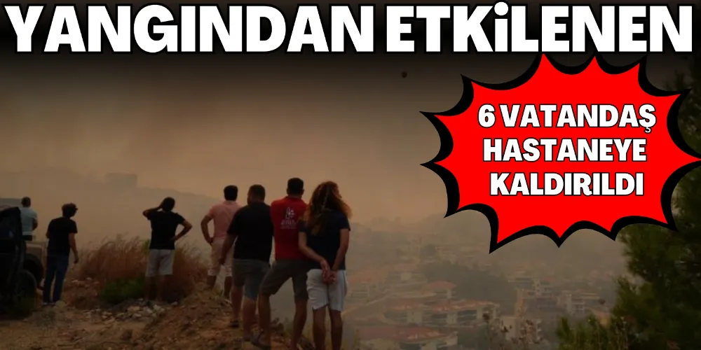 YANGINDAN ETKİLENEN 6 VATANDAŞ HASTANEYE KALDIRILDI