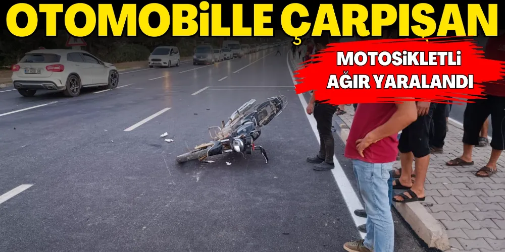 OTOMOBİLLE ÇARPIŞAN MOTOSİKLETLİ AĞIR YARALANDI