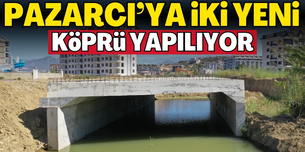 PAZARCI’YA İKİ YENİ KÖPRÜ YAPILIYOR