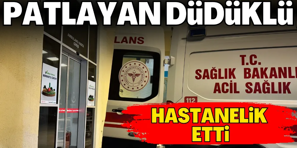 PATLAYAN DÜDÜKLÜ HASTANELİK ETTİ