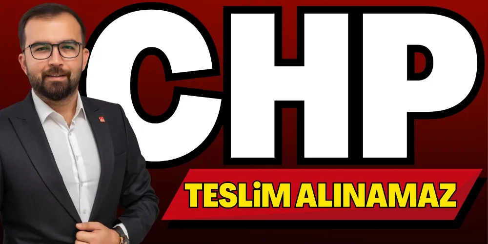 CHP TESLİM ALINAMAZ