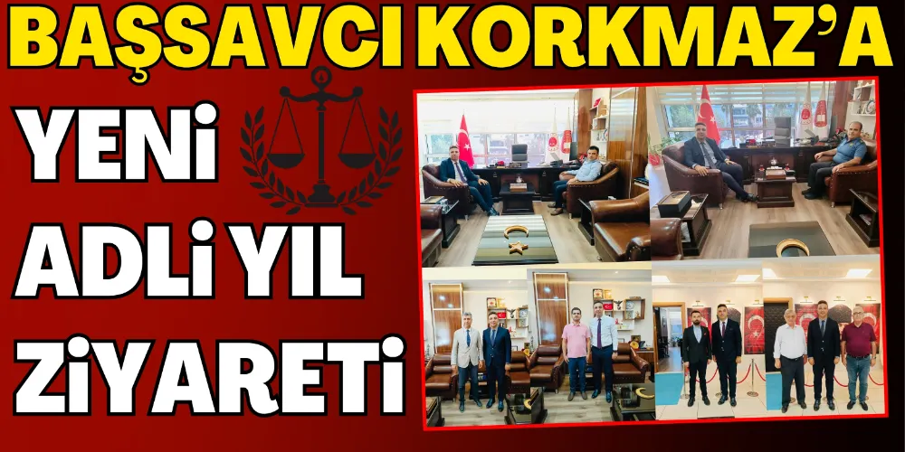 BAŞSAVCI KORKMAZ’A ADLİ YIL ZİYARETLERİ
