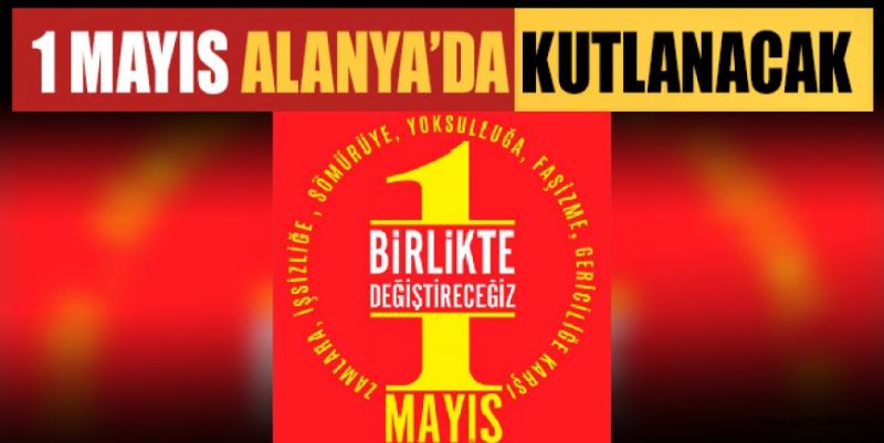 1 MAYIS ALANYA’DA KUTLANACAK