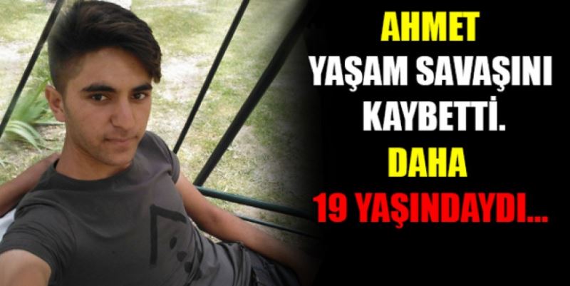 19 YAŞINDAKİ AHMET YAŞAM SAVAŞINI KAYBETTİ