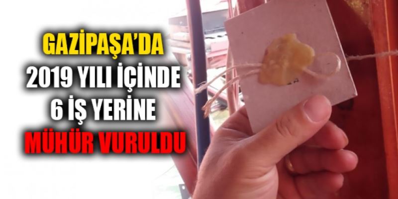 6 İŞ YERİNE MÜHÜR VURULDU