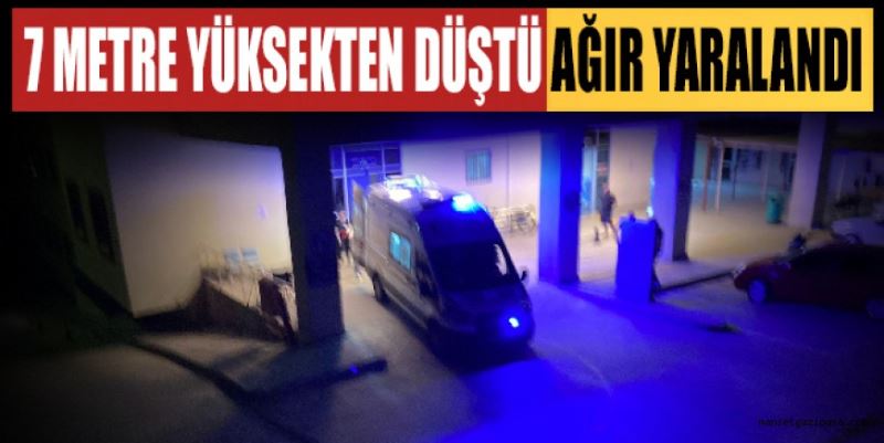 7 METRELİK YÜKSEKTEN DÜŞÜP AĞIR YARALANDI