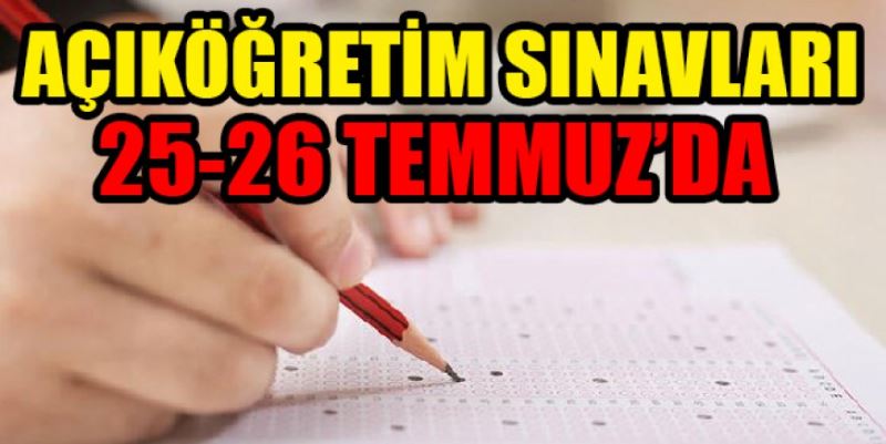 AÇIK ÖĞRETİM SINAVLARI 25-26 TEMMUZ’DA