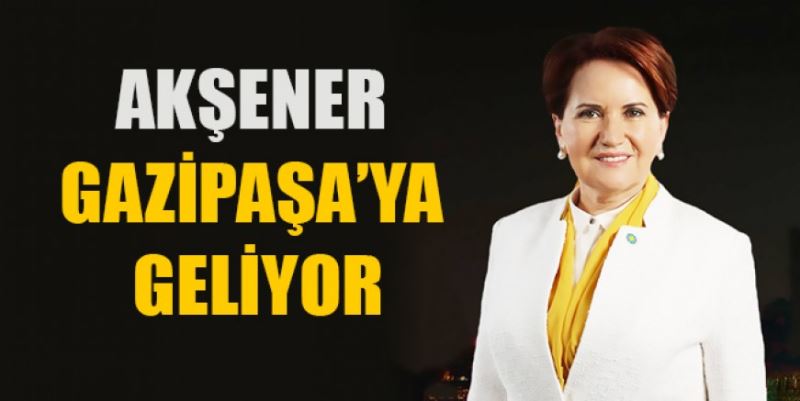 AKŞENER GAZİPAŞA’YA GELİYOR