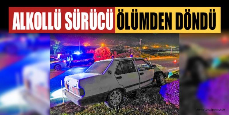 ALKOLLÜ SÜRÜCÜ ÖLÜMDEN DÖNDÜ