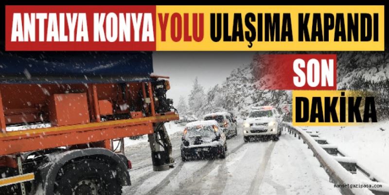 ANTALYA KONYA YOLU ULAŞIMA KAPANDI