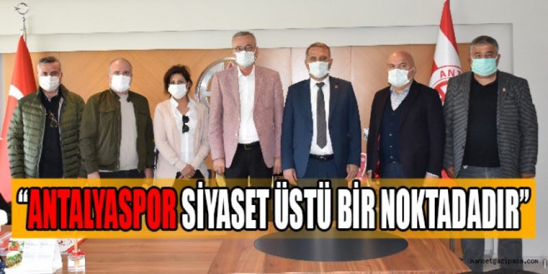 “ANTALYASPOR SİYASET ÜSTÜ BİR NOKTADADIR”