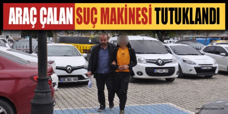 ARAÇ ÇALAN SUÇ MAKİNESİ TUTUKLANDI