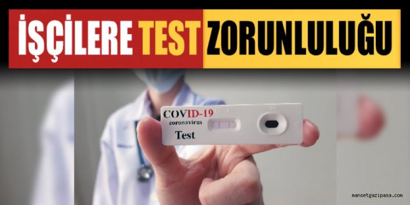 AŞI OLMAYAN İŞÇİLERE TEST ZORUNLULUĞU