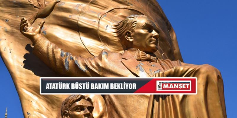 ATA’MIZIN BÜSTÜ BAKIM BEKLİYOR