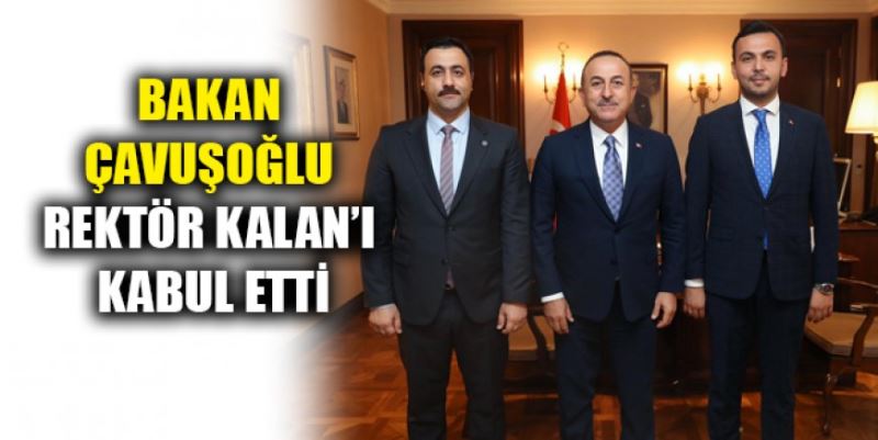 BAKAN ÇAVUŞOĞLU REKTÖR KALAN’I KABUL ETTİ