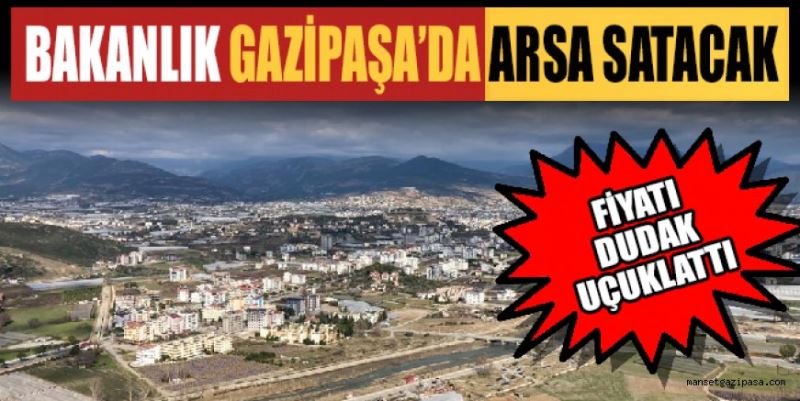 BAKANLIK GAZİPAŞA’DA ARSA SATACAK