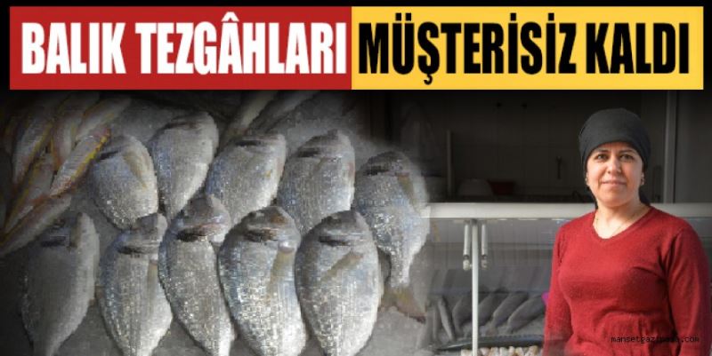 BALIK TEZGÂHLARI MÜŞTERİSİZ KALDI