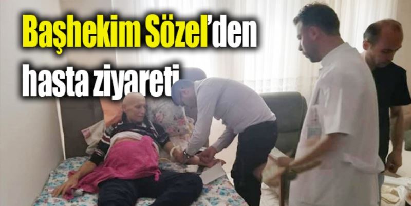 BAŞHEKİM SÖZEL’DEN HASTA ZİYARETİ