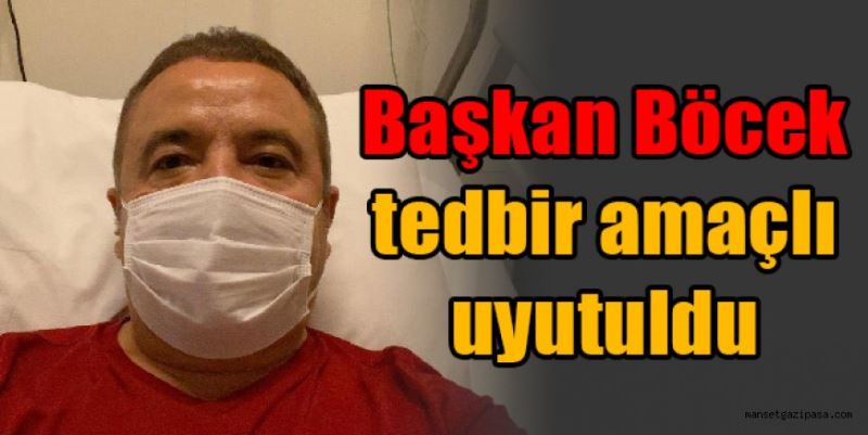 Başkan Böcek tedbir amaçlı uyutuldu