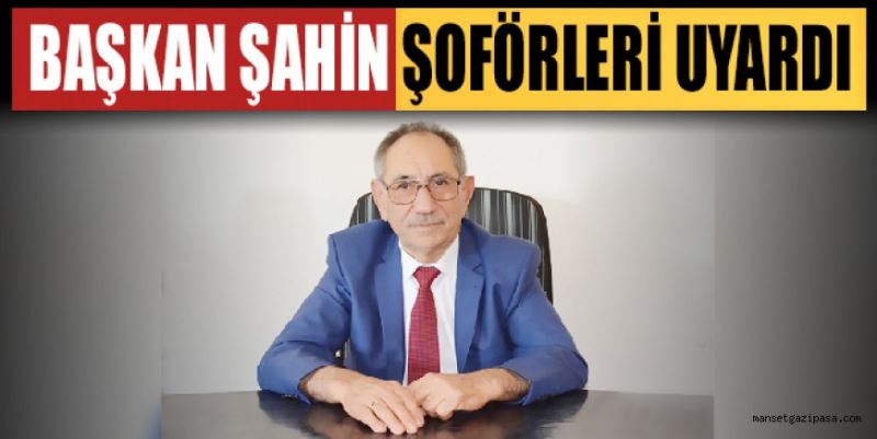 BAŞKAN ŞAHİN ŞOFÖRLERİ UYARDI