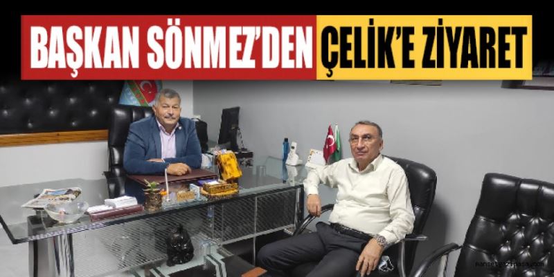 BAŞKAN SÖNMEZ’DEN ÇELİK’E ZİYARET