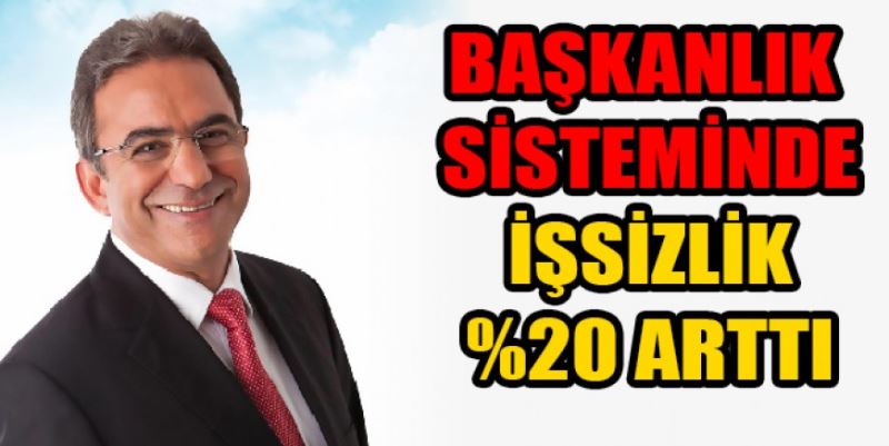 “BAŞKANLIK SİSTEMİNDE   İŞSİZLİK YÜZDE 20 ARTTI”