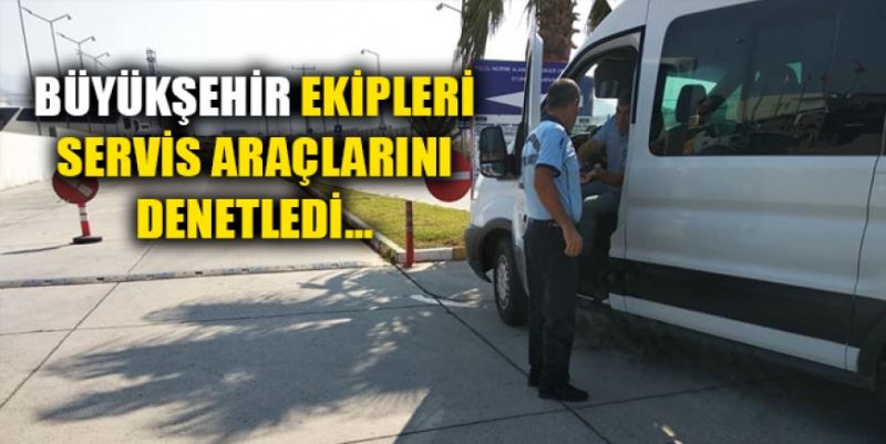 BÜYÜKŞEHİR SERVİS ARAÇLARINI DENETLEDİ