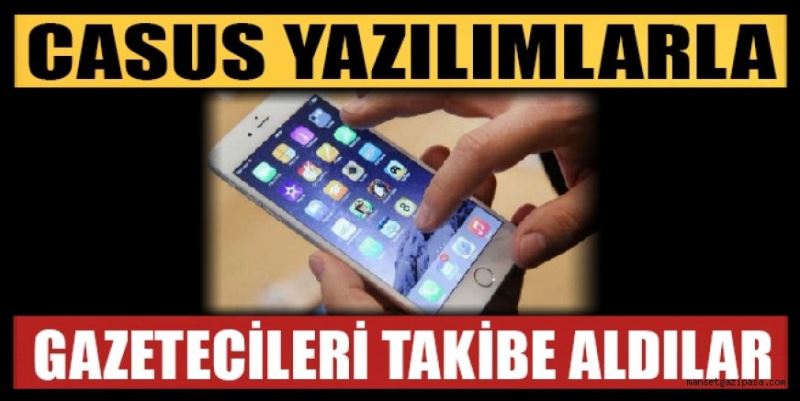 CASUS YAZILIMLARLA GAZETECİLERİ TAKİBE ALDILAR