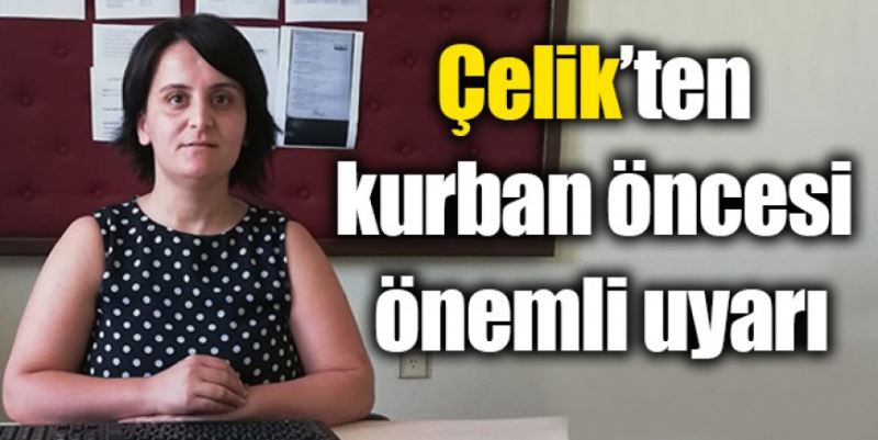 ÇELİK’TEN KURBAN ÖNCESİ ÖNEMLİ UYARI