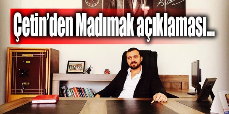 ÇETİN’DEN MADIMAK AÇIKLAMASI