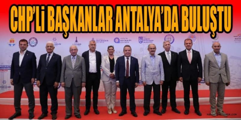 CHP’Lİ BAŞKANLAR ANTALYA’DA BULUŞTU