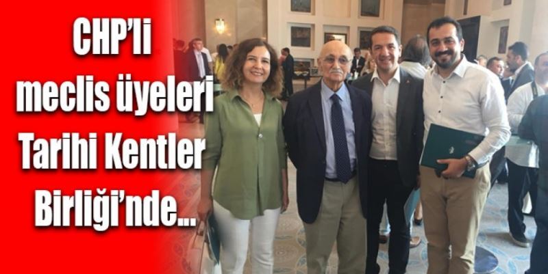 CHP’Lİ MECLİS ÜYELERİ TARİHİ KENTLER BİRLİĞİ’NDE