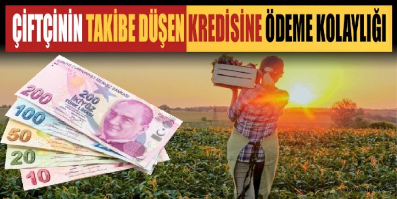 ÇİFTÇİNİN TAKİBE DÜŞEN KREDİSİNE ÖDEME KOLAYLIĞI