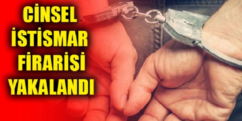 CİNSEL İSTİSMAR FİRARİSİ YAKALANDI